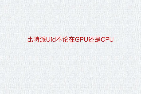比特派Uid不论在GPU还是CPU