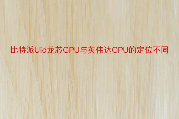比特派Uid龙芯GPU与英伟达GPU的定位不同