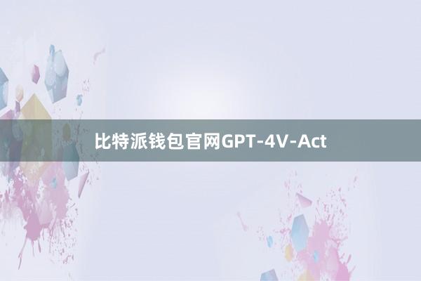 比特派钱包官网GPT-4V-Act