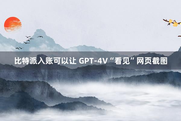 比特派入账可以让 GPT-4V“看见”网页截图