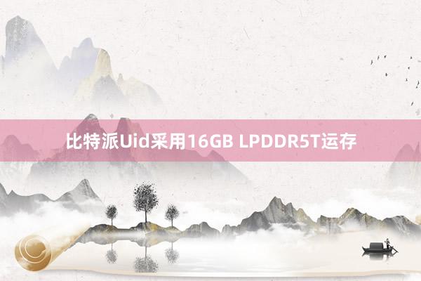 比特派Uid采用16GB LPDDR5T运存
