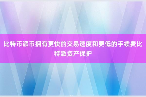 比特币派币拥有更快的交易速度和更低的手续费比特派资产保护