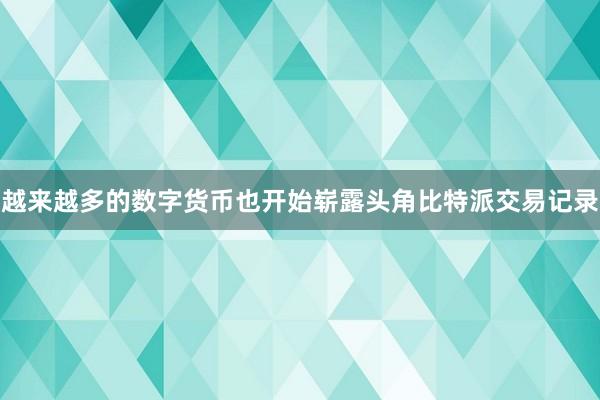 越来越多的数字货币也开始崭露头角比特派交易记录