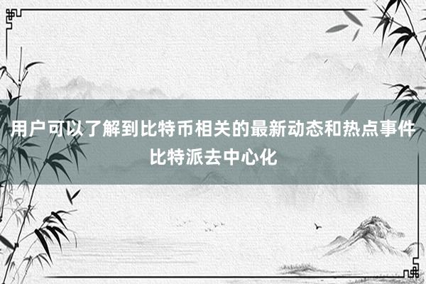 用户可以了解到比特币相关的最新动态和热点事件比特派去中心化