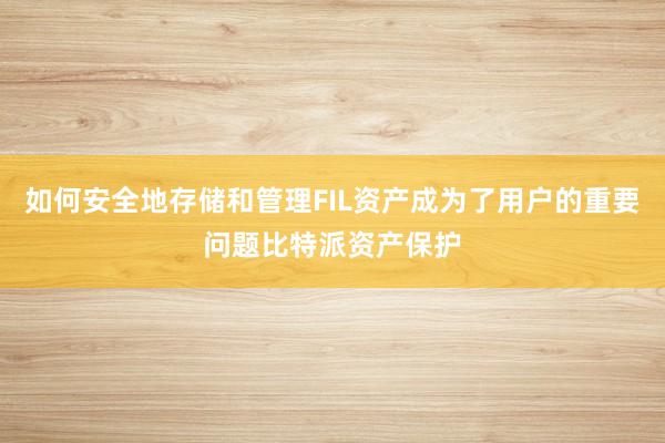 如何安全地存储和管理FIL资产成为了用户的重要问题比特派资产保护