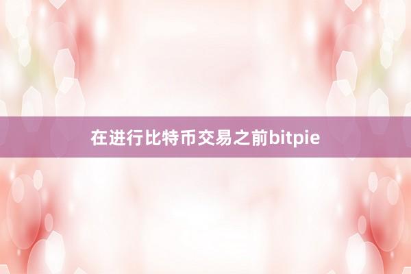 在进行比特币交易之前bitpie