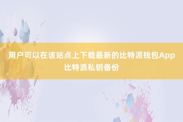 用户可以在该站点上下载最新的比特派钱包App比特派私钥备份