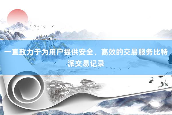 一直致力于为用户提供安全、高效的交易服务比特派交易记录