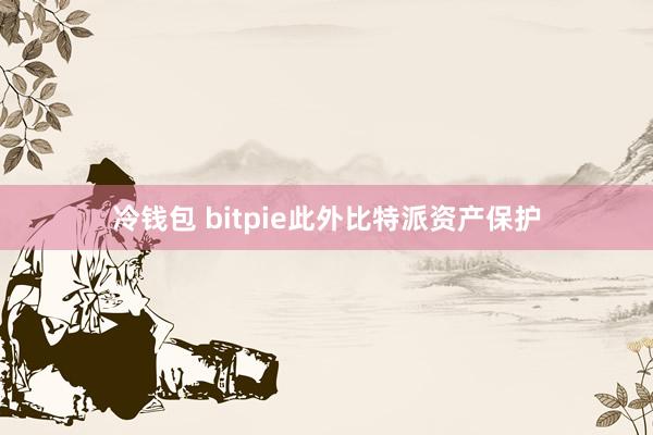 冷钱包 bitpie此外比特派资产保护