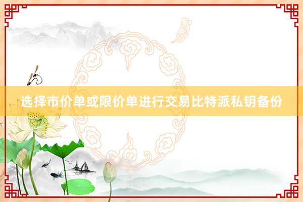 选择市价单或限价单进行交易比特派私钥备份