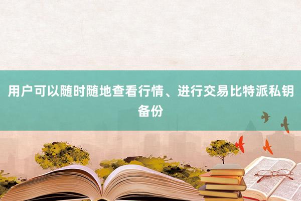 用户可以随时随地查看行情、进行交易比特派私钥备份