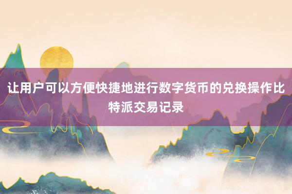 让用户可以方便快捷地进行数字货币的兑换操作比特派交易记录