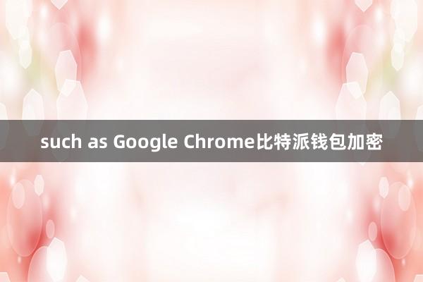 such as Google Chrome比特派钱包加密