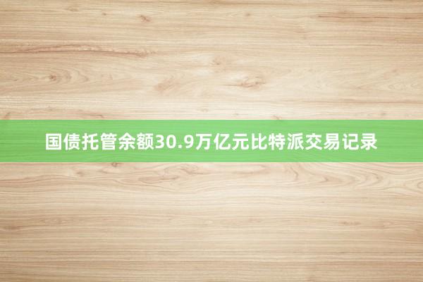 国债托管余额30.9万亿元比特派交易记录