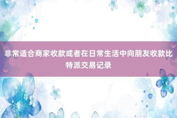 非常适合商家收款或者在日常生活中向朋友收款比特派交易记录