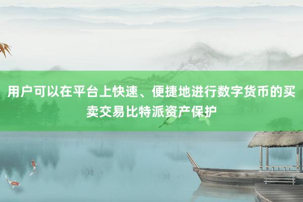 用户可以在平台上快速、便捷地进行数字货币的买卖交易比特派资产保护