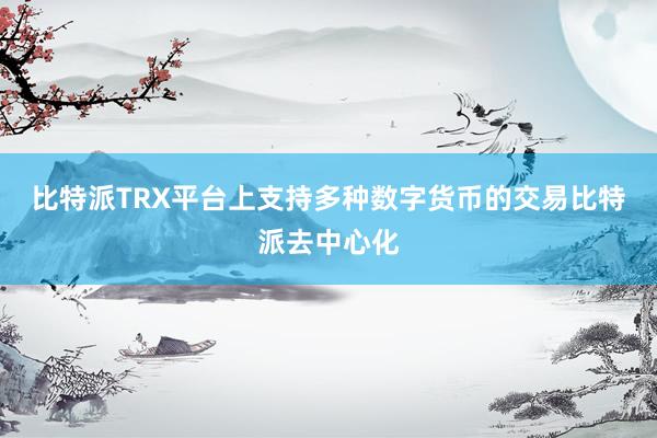 比特派TRX平台上支持多种数字货币的交易比特派去中心化