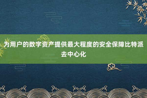 为用户的数字资产提供最大程度的安全保障比特派去中心化