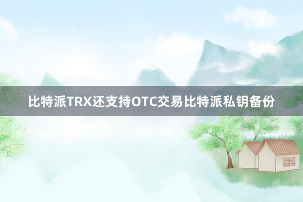 比特派TRX还支持OTC交易比特派私钥备份