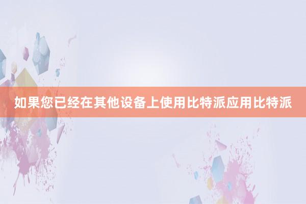 如果您已经在其他设备上使用比特派应用比特派