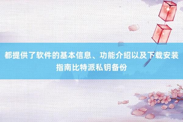 都提供了软件的基本信息、功能介绍以及下载安装指南比特派私钥备份