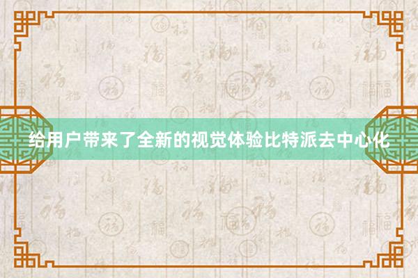 给用户带来了全新的视觉体验比特派去中心化