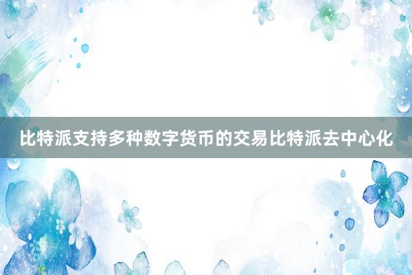 比特派支持多种数字货币的交易比特派去中心化