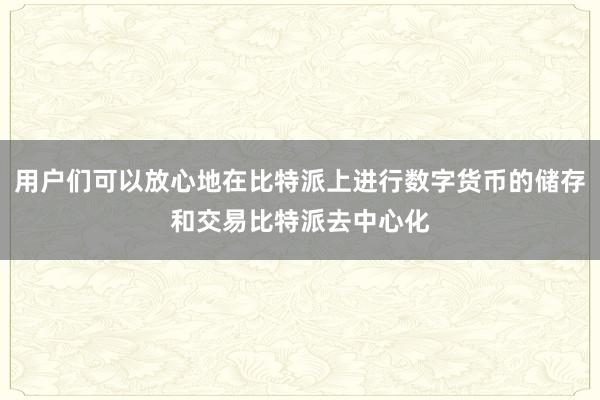 用户们可以放心地在比特派上进行数字货币的储存和交易比特派去中心化