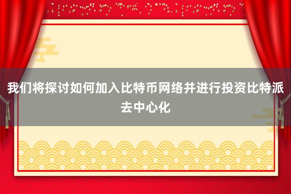 我们将探讨如何加入比特币网络并进行投资比特派去中心化