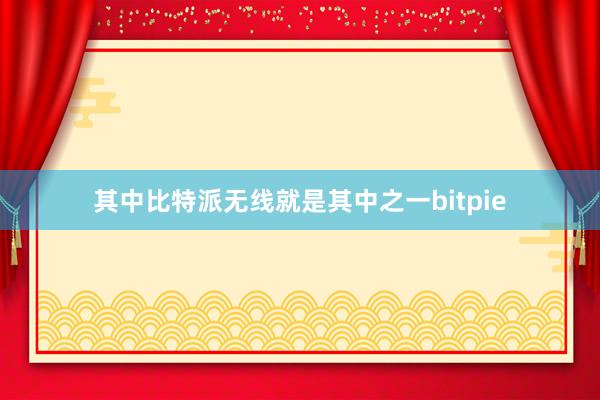 其中比特派无线就是其中之一bitpie