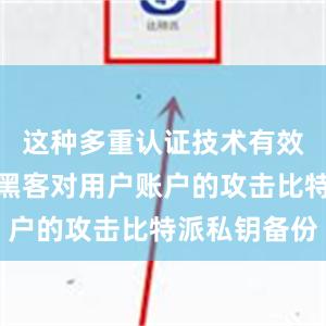 这种多重认证技术有效地防止了黑客对用户账户的攻击比特派私钥备份