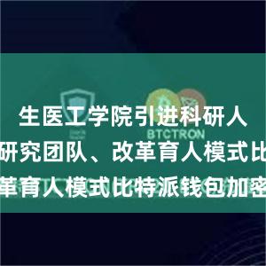 生医工学院引进科研人才、组建研究团队、改革育人模式比特派钱包加密