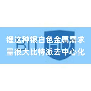 锂这种银白色金属需求量很大比特派去中心化