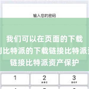 我们可以在页面的下载区域找到比特派的下载链接比特派资产保护