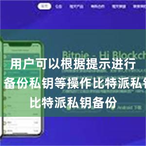 用户可以根据提示进行注册、备份私钥等操作比特派私钥备份