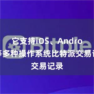 它支持iOS、Android等多种操作系统比特派交易记录