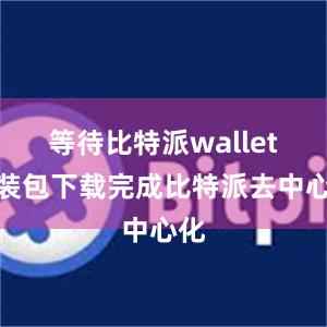 等待比特派wallet安装包下载完成比特派去中心化