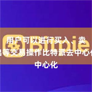 用户可以进行买入、卖出等交易操作比特派去中心化