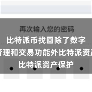 比特派币找回除了数字资产管理和交易功能外比特派资产保护